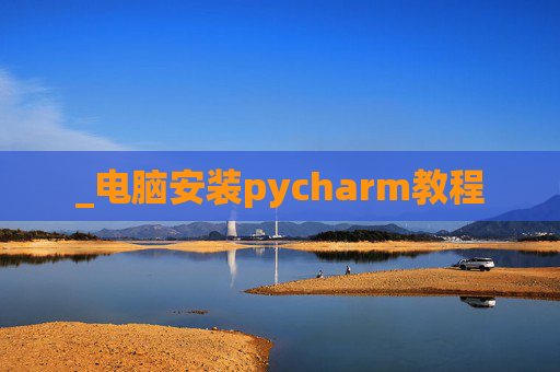 _电脑安装pycharm教程